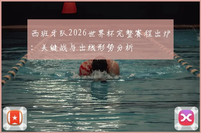 西班牙队2026世界杯完整赛程出炉:关键战与出线形势分析