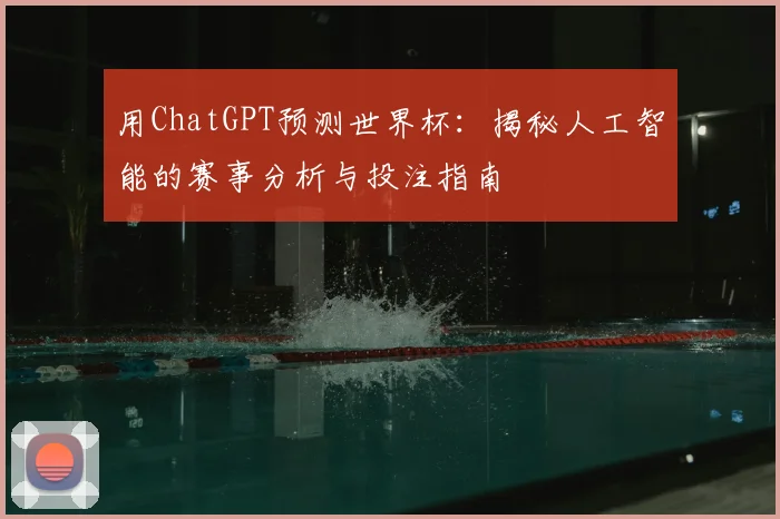 用ChatGPT预测世界杯:揭秘人工智能的赛事分析与投注指南