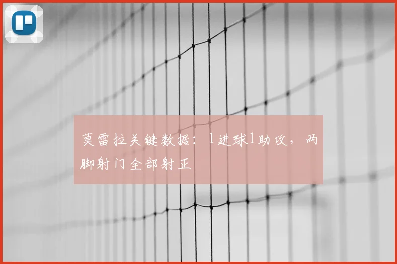 莫雷拉关键数据：1进球1助攻，两脚射门全部射正