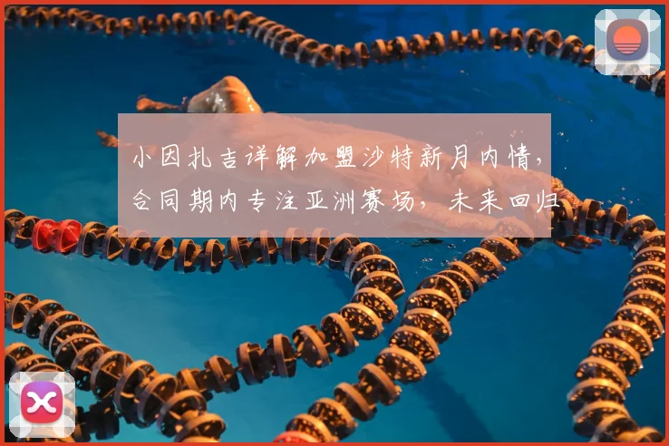 小因扎吉详解加盟沙特新月内情,合同期内专注亚洲赛场,未来回归意大利帅位存变数