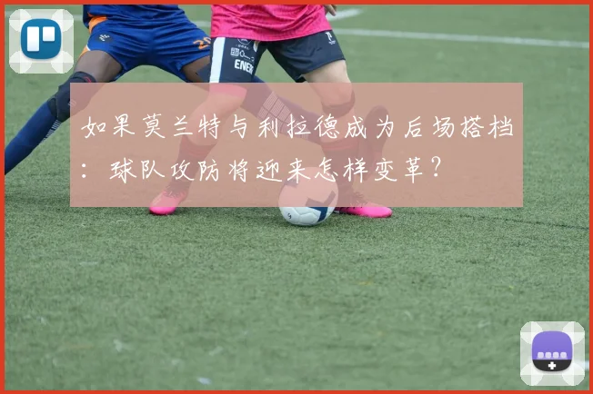如果莫兰特与利拉德成为后场搭档：球队攻防将迎来怎样变革？