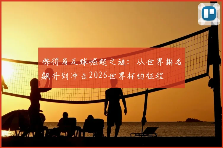 佛得角足球崛起之谜:从世界排名飙升到冲击2026世界杯的征程