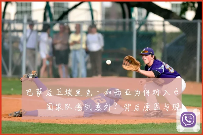 巴萨后卫埃里克·加西亚为何对入选国家队感到意外?背后原因与现状分析