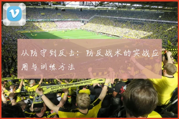 从防守到反击:防反战术的实战应用与训练方法