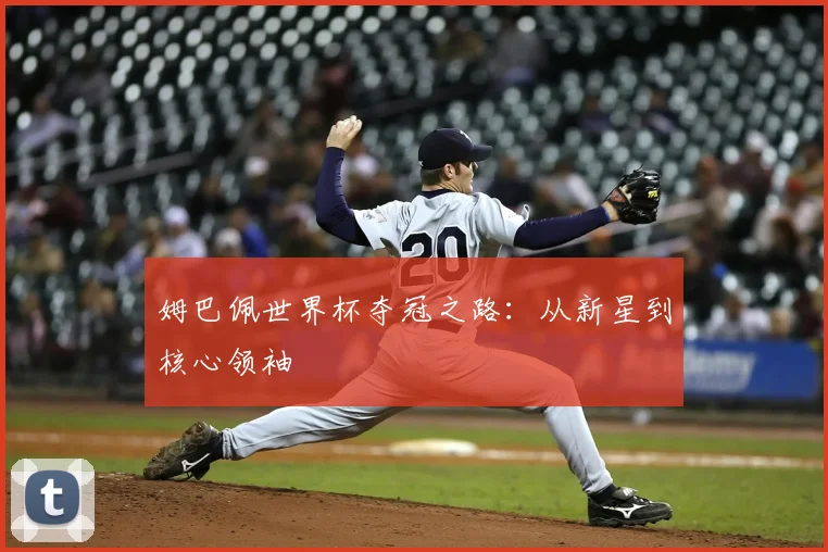 姆巴佩世界杯夺冠之路:从新星到核心领袖