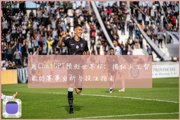 用ChatGPT预测世界杯:揭秘人工智能的赛事分析与投注指南