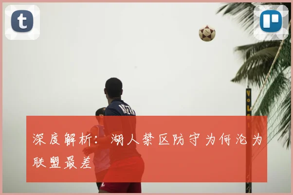 深度解析：湖人禁区防守为何沦为联盟最差