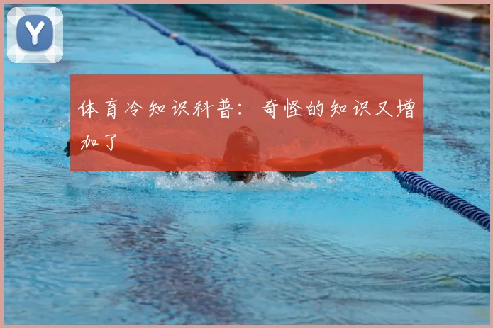 体育冷知识科普:奇怪的知识又增加了